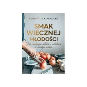 Smak wiecznej młodości. Jak zachować młodość i witalność w każdym wieku - Agnieszka Maciąg