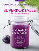 Superkoktajle dla zdrowia i urody, czyli koktajle z superfoods - Katarzyna Błażejewska-Stuhr
