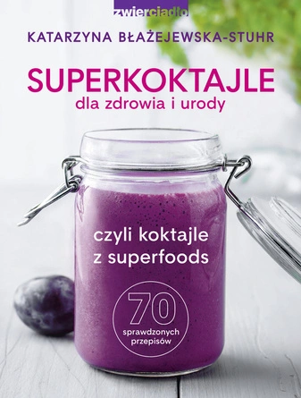  Superkoktajle dla zdrowia i urody, czyli koktajle z superfoods - Katarzyna Błażejewska-Stuhr